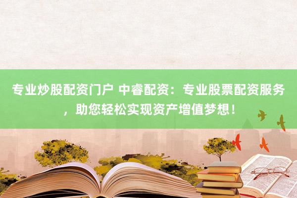 专业炒股配资门户 中睿配资：专业股票配资服务，助您轻松实现资产增值梦想！