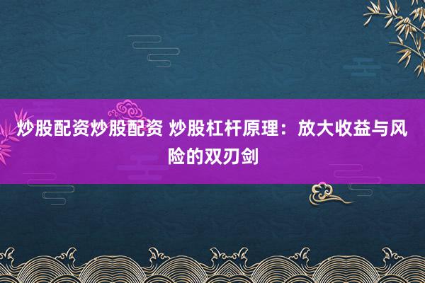 炒股配资炒股配资 炒股杠杆原理：放大收益与风险的双刃剑