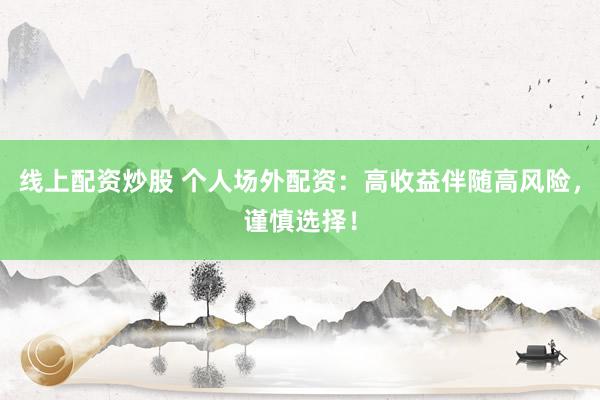 线上配资炒股 个人场外配资：高收益伴随高风险，谨慎选择！