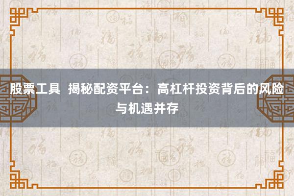 股票工具  揭秘配资平台：高杠杆投资背后的风险与机遇并存