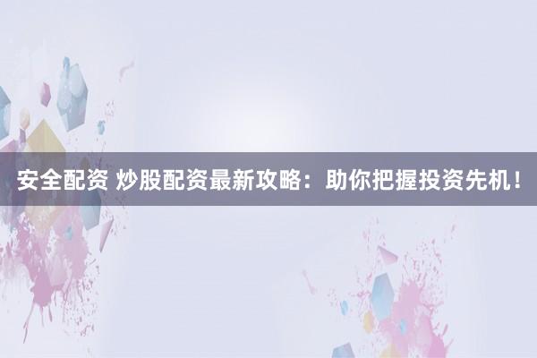安全配资 炒股配资最新攻略：助你把握投资先机！