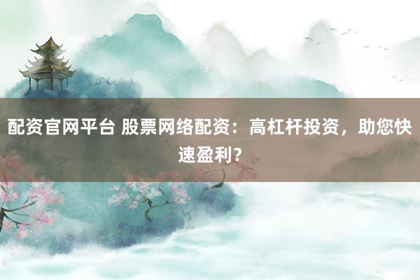 配资官网平台 股票网络配资：高杠杆投资，助您快速盈利？