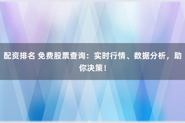 配资排名 免费股票查询：实时行情、数据分析，助你决策！