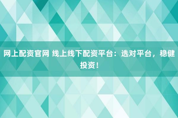 网上配资官网 线上线下配资平台：选对平台，稳健投资！