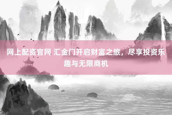 网上配资官网 汇金门开启财富之旅，尽享投资乐趣与无限商机