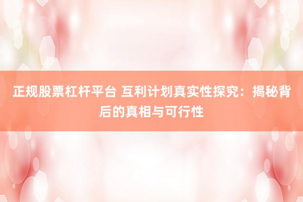 正规股票杠杆平台 互利计划真实性探究：揭秘背后的真相与可行性