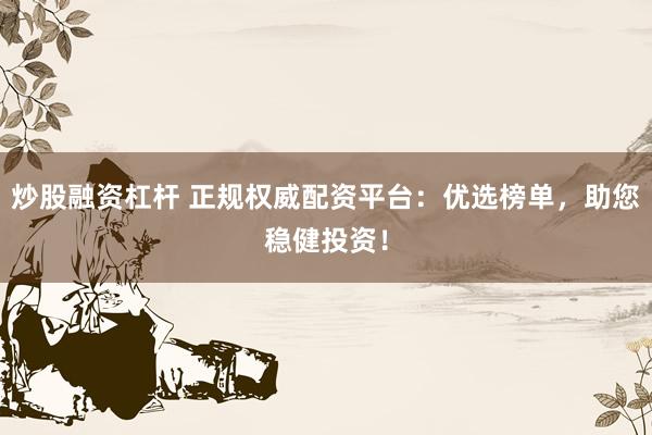 炒股融资杠杆 正规权威配资平台：优选榜单，助您稳健投资！