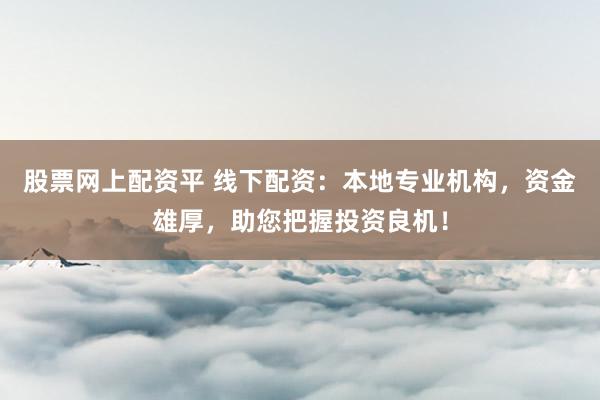 股票网上配资平 线下配资：本地专业机构，资金雄厚，助您把握投资良机！