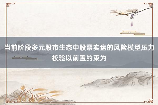 当前阶段多元股市生态中股票实盘的风险模型压力校验以前置约束为