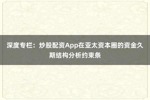 深度专栏:炒股配资App在亚太资本圈的资金久期结构分析约束条