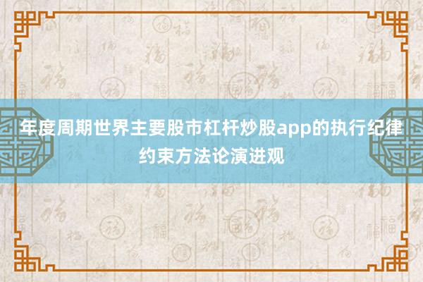 年度周期世界主要股市杠杆炒股app的执行纪律约束方法论演进观