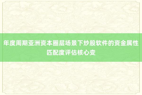 年度周期亚洲资本圈层场景下炒股软件的资金属性匹配度评估核心变