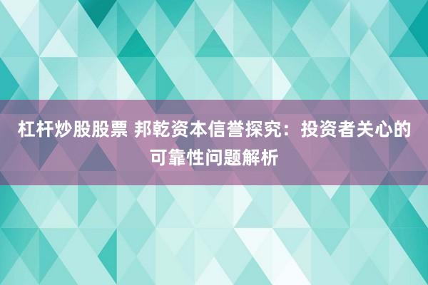 杠杆炒股股票 邦乾资本信誉探究：投资者关心的可靠性问题解析