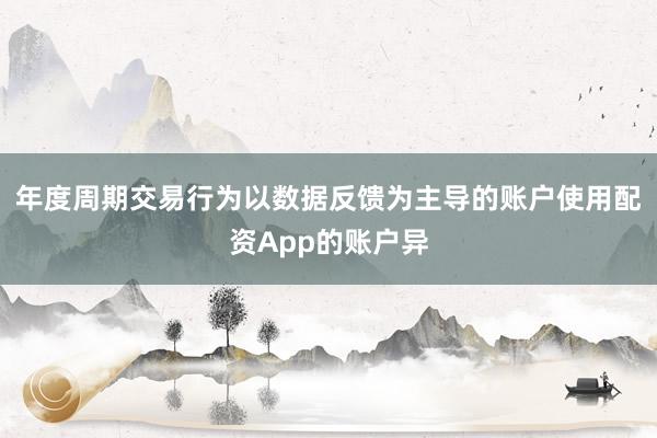 年度周期交易行为以数据反馈为主导的账户使用配资App的账户异