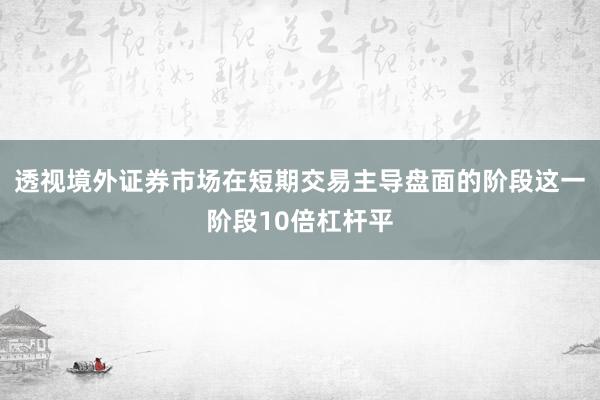 透视境外证券市场在短期交易主导盘面的阶段这一阶段10倍杠杆平