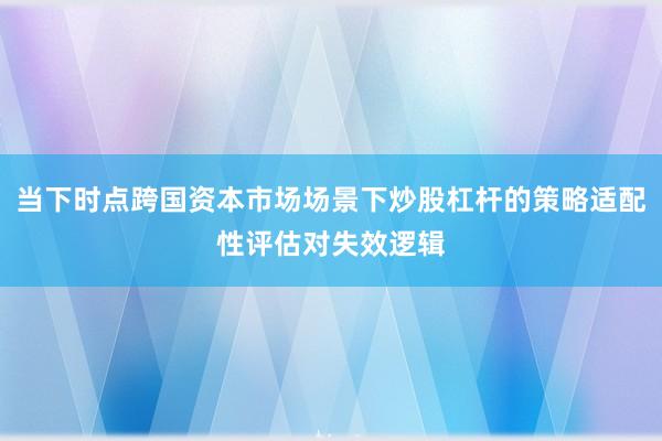 当下时点跨国资本市场场景下炒股杠杆的策略适配性评估对失效逻辑