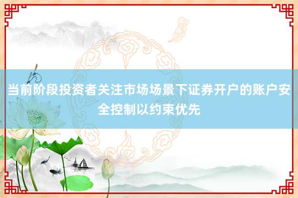 当前阶段投资者关注市场场景下证券开户的账户安全控制以约束优先
