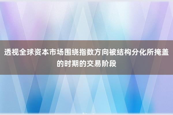 透视全球资本市场围绕指数方向被结构分化所掩盖的时期的交易阶段