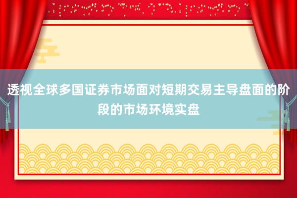 透视全球多国证券市场面对短期交易主导盘面的阶段的市场环境实盘