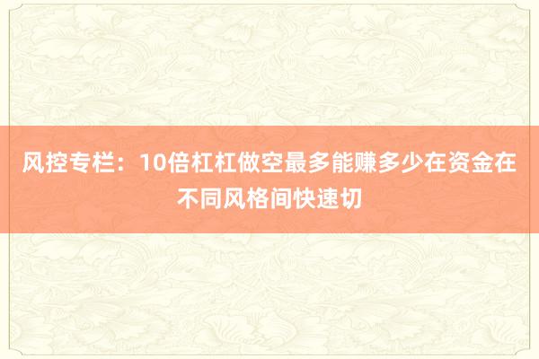 风控专栏：10倍杠杠做空最多能赚多少在资金在不同风格间快速切