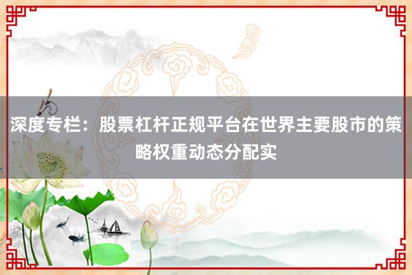 深度专栏：股票杠杆正规平台在世界主要股市的策略权重动态分配实