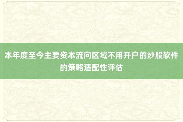 本年度至今主要资本流向区域不用开户的炒股软件的策略适配性评估