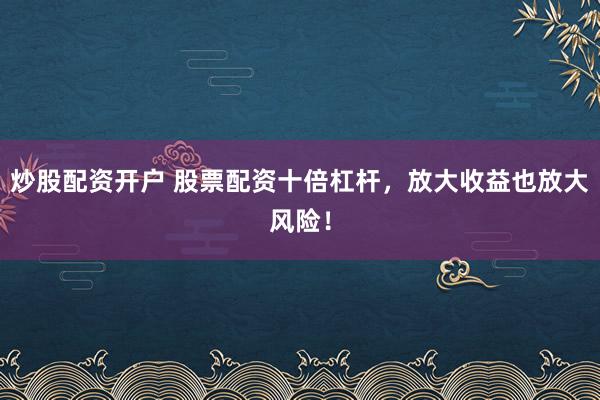 炒股配资开户 股票配资十倍杠杆，放大收益也放大风险！
