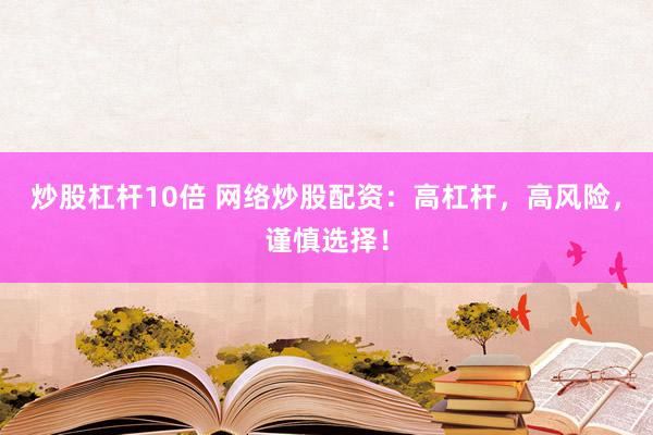 炒股杠杆10倍 网络炒股配资：高杠杆，高风险，谨慎选择！