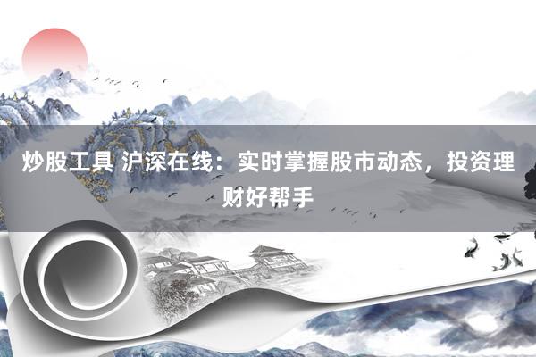 炒股工具 沪深在线：实时掌握股市动态，投资理财好帮手