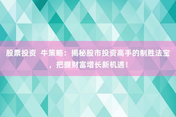 股票投资  牛策略：揭秘股市投资高手的制胜法宝，把握财富增长新机遇！