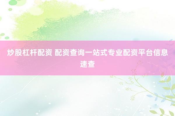 炒股杠杆配资 配资查询一站式专业配资平台信息速查