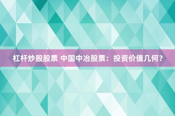 杠杆炒股股票 中国中冶股票：投资价值几何？