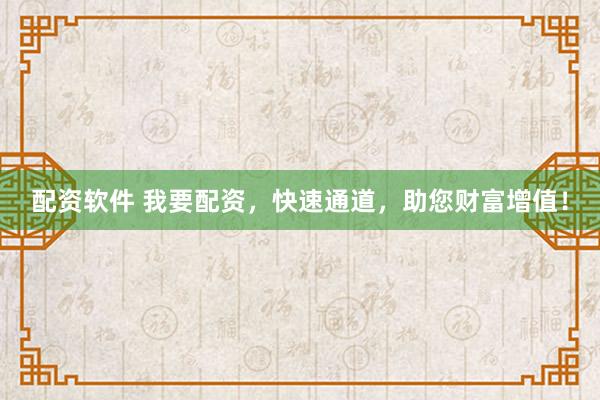 配资软件 我要配资，快速通道，助您财富增值！