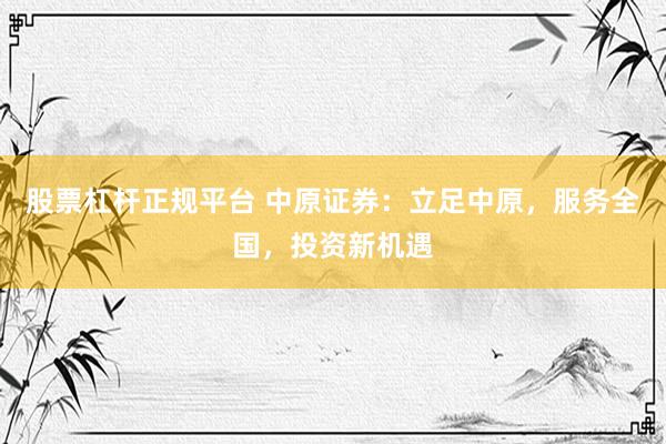 股票杠杆正规平台 中原证券：立足中原，服务全国，投资新机遇