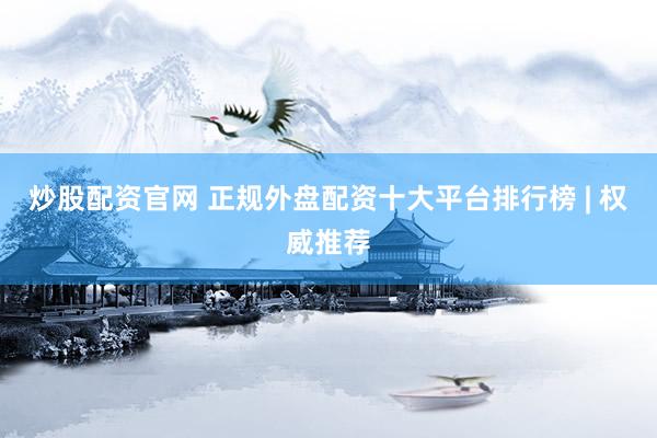 炒股配资官网 正规外盘配资十大平台排行榜 | 权威推荐