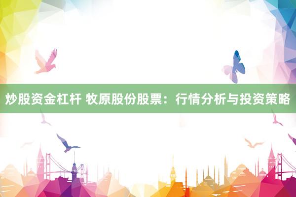 炒股资金杠杆 牧原股份股票：行情分析与投资策略