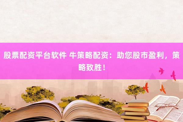 股票配资平台软件 牛策略配资：助您股市盈利，策略致胜！