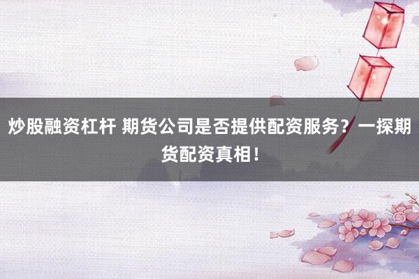 炒股融资杠杆 期货公司是否提供配资服务？一探期货配资真相！