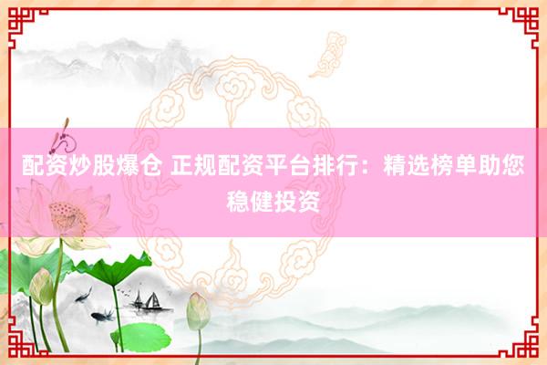 配资炒股爆仓 正规配资平台排行：精选榜单助您稳健投资