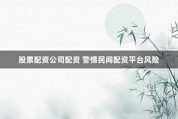 股票配资公司配资 警惕民间配资平台风险