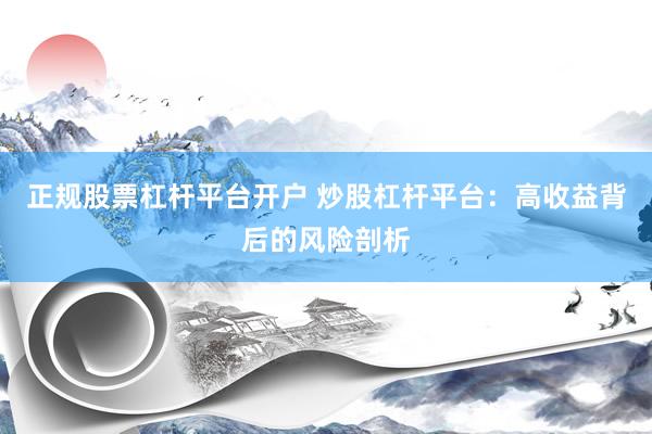 正规股票杠杆平台开户 炒股杠杆平台：高收益背后的风险剖析