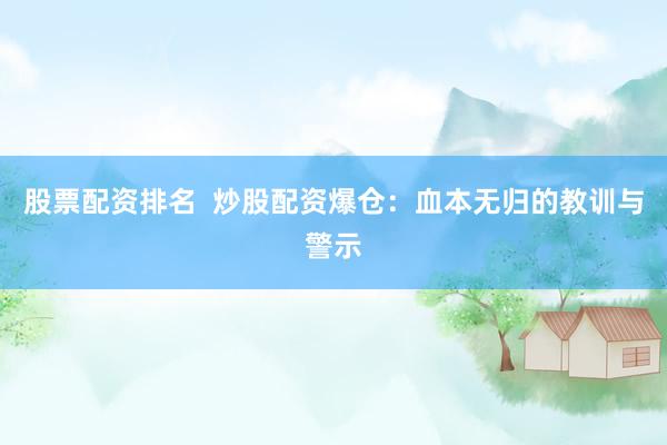 股票配资排名  炒股配资爆仓：血本无归的教训与警示