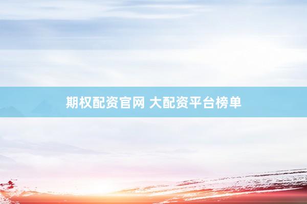 期权配资官网 大配资平台榜单