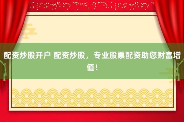 配资炒股开户 配资炒股，专业股票配资助您财富增值！