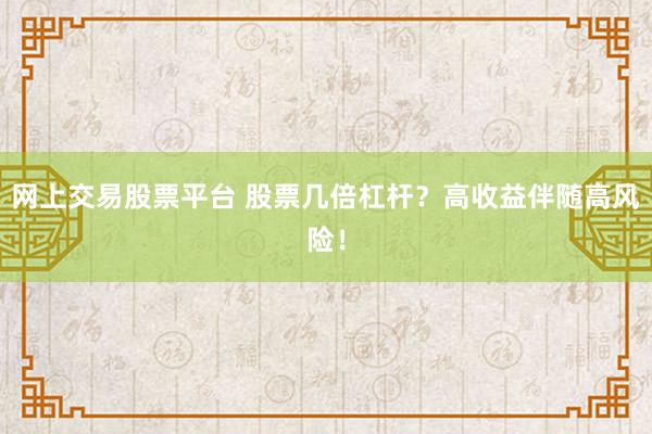 网上交易股票平台 股票几倍杠杆？高收益伴随高风险！