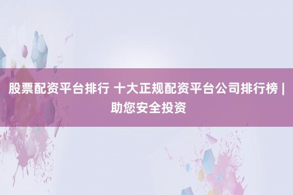 股票配资平台排行 十大正规配资平台公司排行榜 | 助您安全投资