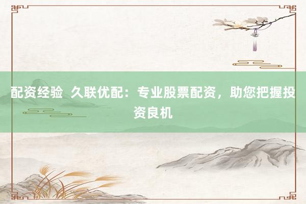 配资经验  久联优配：专业股票配资，助您把握投资良机