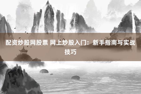 配资炒股网股票 网上炒股入门:新手指南与实战技巧