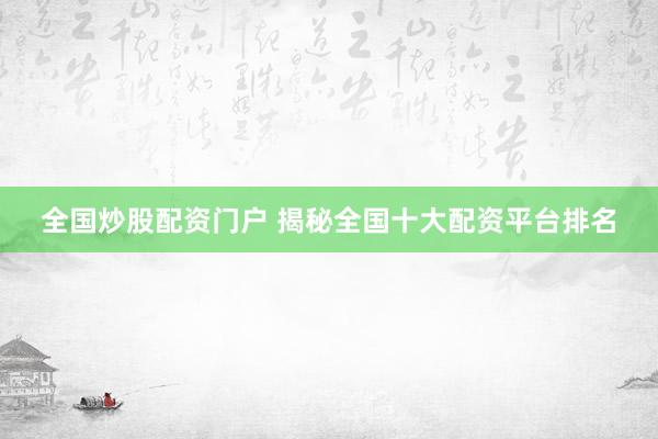 全国炒股配资门户 揭秘全国十大配资平台排名