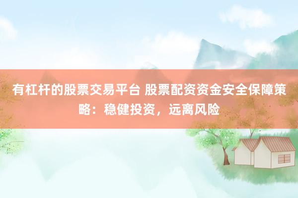 有杠杆的股票交易平台 股票配资资金安全保障策略：稳健投资，远离风险